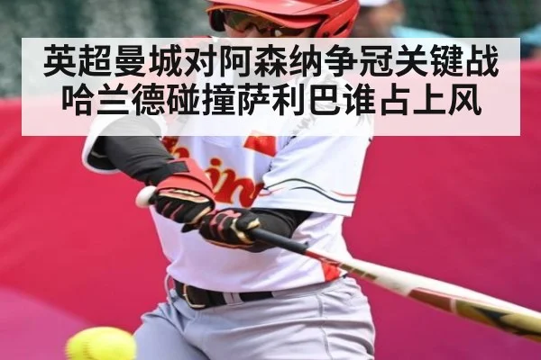 英超曼城对阿森纳争冠关键战 哈兰德碰撞萨利巴谁占上风